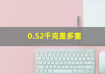 0.52千克是多重