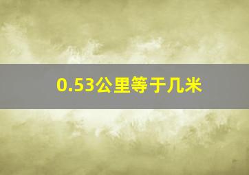 0.53公里等于几米