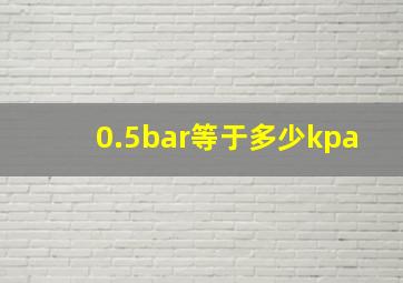 0.5bar等于多少kpa