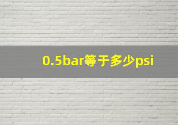 0.5bar等于多少psi