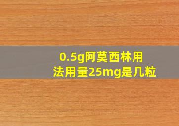 0.5g阿莫西林用法用量25mg是几粒