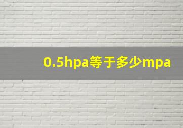 0.5hpa等于多少mpa