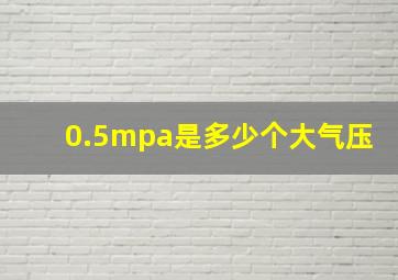 0.5mpa是多少个大气压