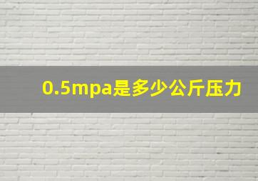 0.5mpa是多少公斤压力