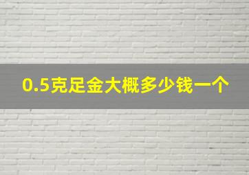 0.5克足金大概多少钱一个