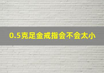 0.5克足金戒指会不会太小