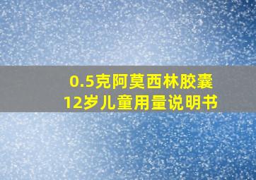 0.5克阿莫西林胶囊12岁儿童用量说明书