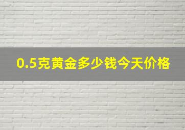 0.5克黄金多少钱今天价格