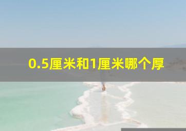 0.5厘米和1厘米哪个厚