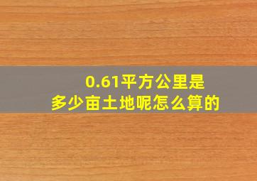 0.61平方公里是多少亩土地呢怎么算的