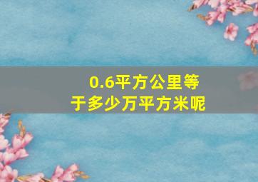 0.6平方公里等于多少万平方米呢