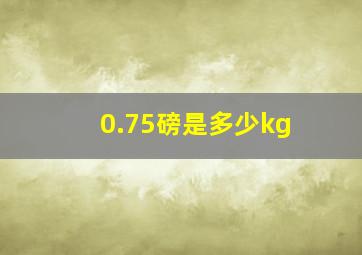 0.75磅是多少kg