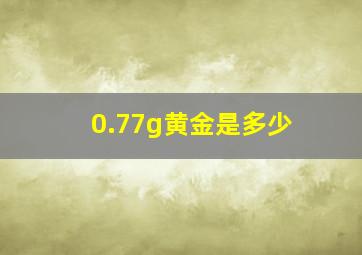 0.77g黄金是多少