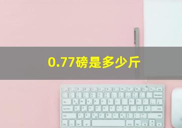 0.77磅是多少斤