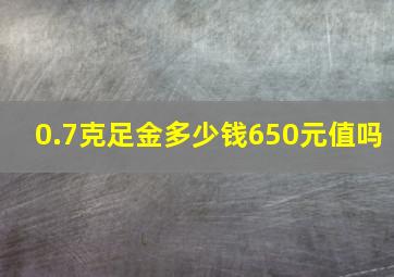 0.7克足金多少钱650元值吗