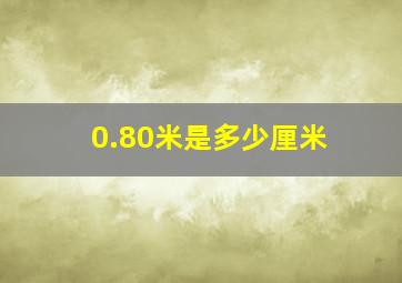 0.80米是多少厘米