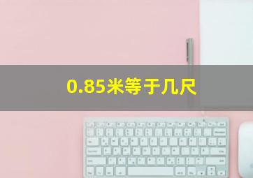 0.85米等于几尺