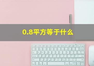 0.8平方等于什么