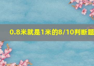 0.8米就是1米的8/10判断题