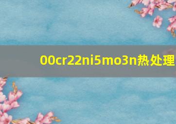 00cr22ni5mo3n热处理