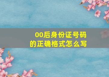 00后身份证号码的正确格式怎么写