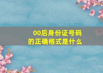 00后身份证号码的正确格式是什么