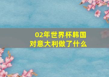 02年世界杯韩国对意大利做了什么