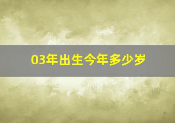 03年出生今年多少岁