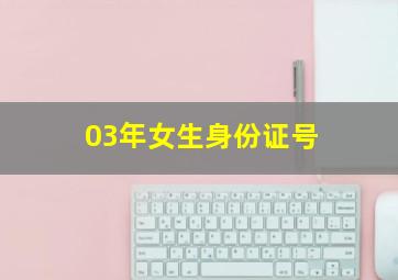 03年女生身份证号