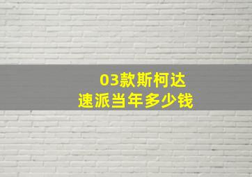 03款斯柯达速派当年多少钱