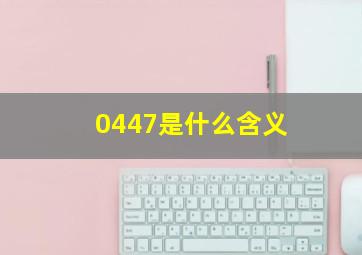 0447是什么含义