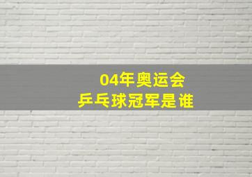 04年奥运会乒乓球冠军是谁