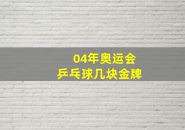 04年奥运会乒乓球几块金牌