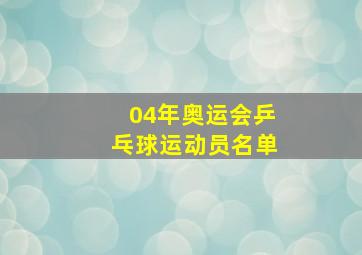 04年奥运会乒乓球运动员名单