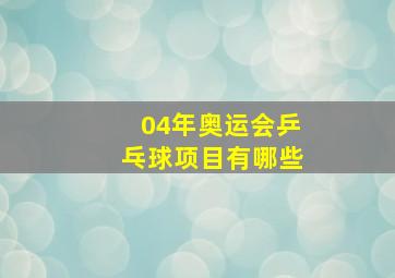 04年奥运会乒乓球项目有哪些