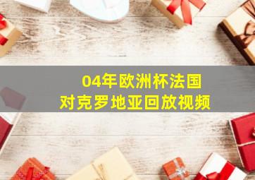 04年欧洲杯法国对克罗地亚回放视频