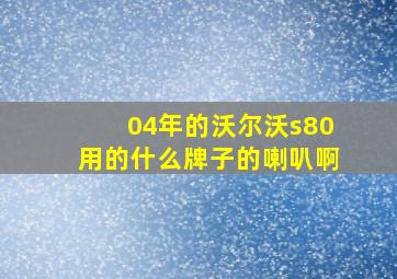 04年的沃尔沃s80用的什么牌子的喇叭啊