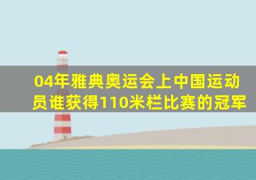 04年雅典奥运会上中国运动员谁获得110米栏比赛的冠军