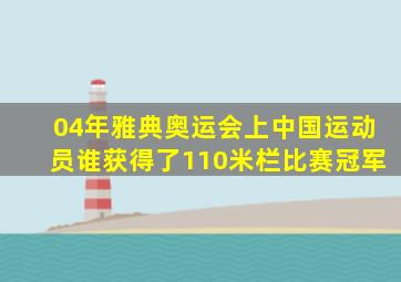 04年雅典奥运会上中国运动员谁获得了110米栏比赛冠军