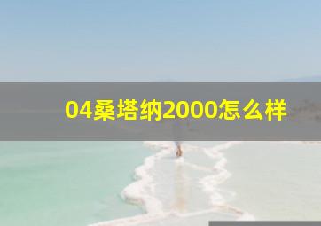 04桑塔纳2000怎么样