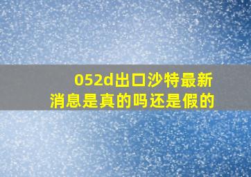 052d出口沙特最新消息是真的吗还是假的