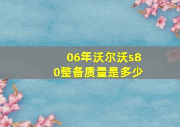 06年沃尔沃s80整备质量是多少