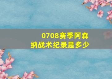 0708赛季阿森纳战术纪录是多少