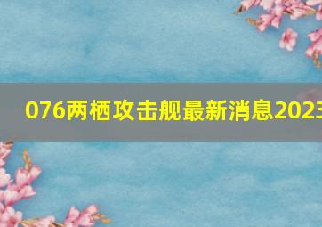 076两栖攻击舰最新消息2023