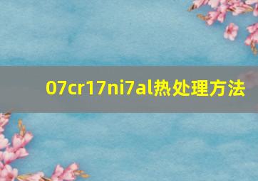 07cr17ni7al热处理方法