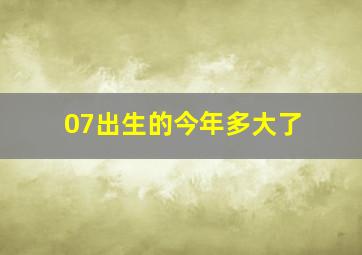 07出生的今年多大了