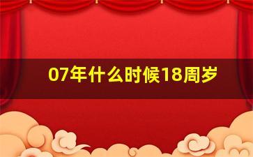 07年什么时候18周岁