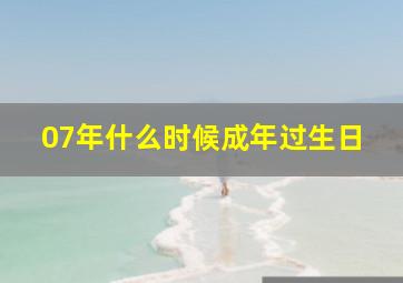 07年什么时候成年过生日