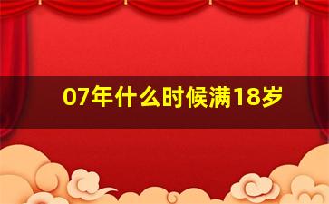 07年什么时候满18岁