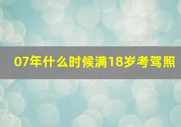 07年什么时候满18岁考驾照